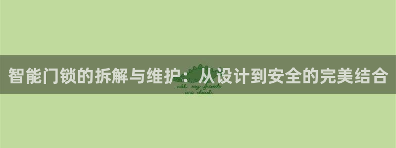 澳门大利来记官网：智能门锁的拆解与维护：从设计到安全的完美结