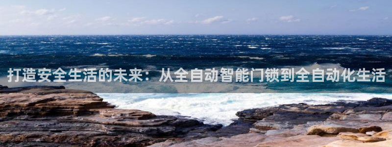 利记国际线址官网：打造安全生活的未来：从全自动智能门锁到全自