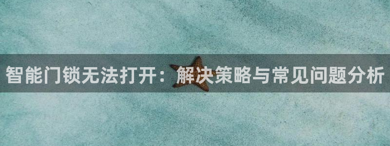 利记彩票导航网址官网hd71：智能门锁无法打开：解决策略与常
