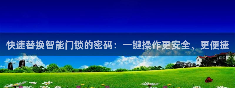 利记彩票网网址官网hd71：快速替换智能门锁的密码：一键操作