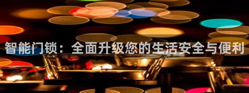 利记坊官网注册账号：智能门锁：全面升级您的生活安全与便利