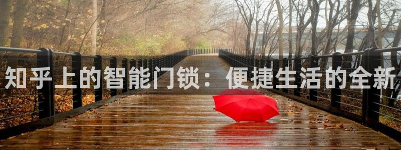 利记正式官网：知乎上的智能门锁：便捷生活的全新