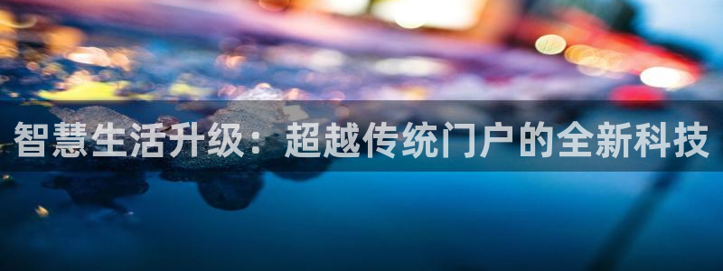 利记官网行业领导者：智慧生活升级：超越传统门户的全新科技