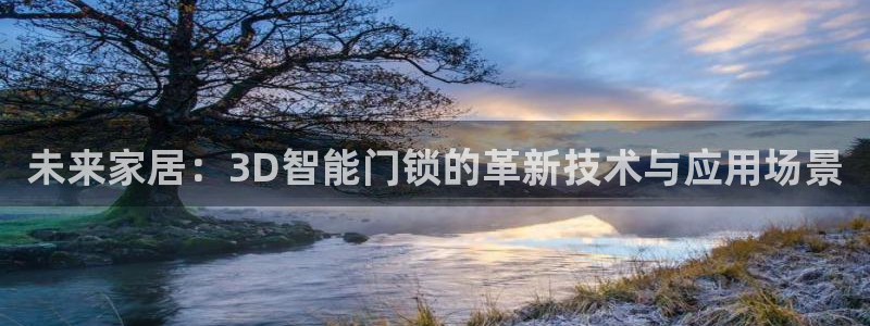 利记官网是真的吗：未来家居：3D智能门锁的革新技术与应用场景
