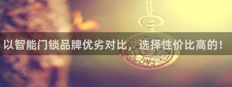 利记sbobet官网：以智能门锁品牌优劣对比，选择性价比高的