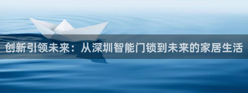 利记官网平台入口：创新引领未来：从深圳智能门锁到未来的家居生