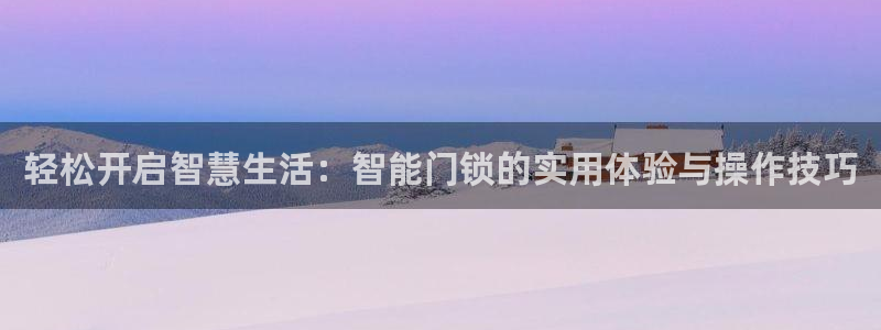 澳博官网app利记网址：轻松开启智慧生活：智能门锁的实用体验