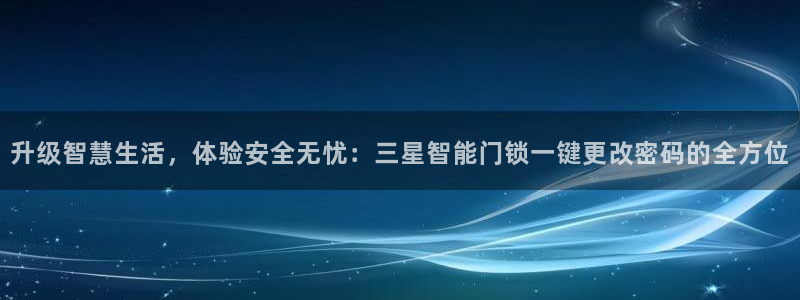 利记真的官网：升级智慧生活，体验安全无忧：三星智能门锁一键更