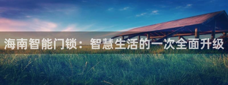 利记广告联盟官网：海南智能门锁：智慧生活的一次全面升级