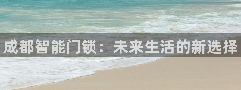 利记体育官网首页：成都智能门锁：未来生活的新选择