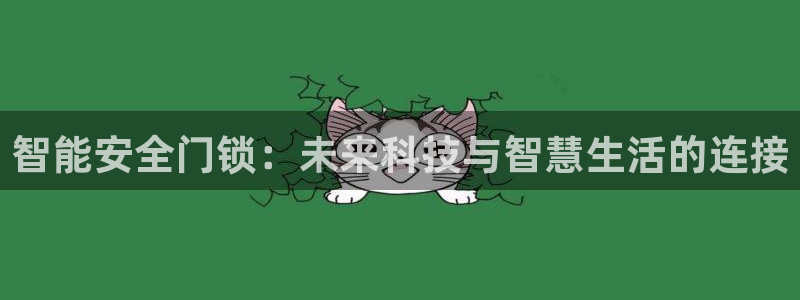 利记坊平台唯一官网：智能安全门锁：未来科技与智慧生活的连接