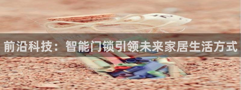 利记手机官网葡京备用：前沿科技：智能门锁引领未来家居生活方式
