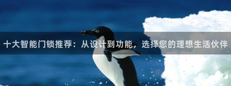 利记官网官方网址：十大智能门锁推荐：从设计到功能，选择您的理