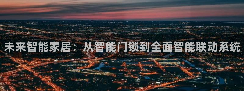 利记彩票官网hd71：未来智能家居：从智能门锁到全面智能联动