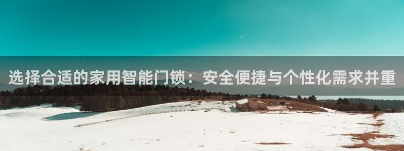 利记官网在线投注：选择合适的家用智能门锁：安全便捷与个性化需