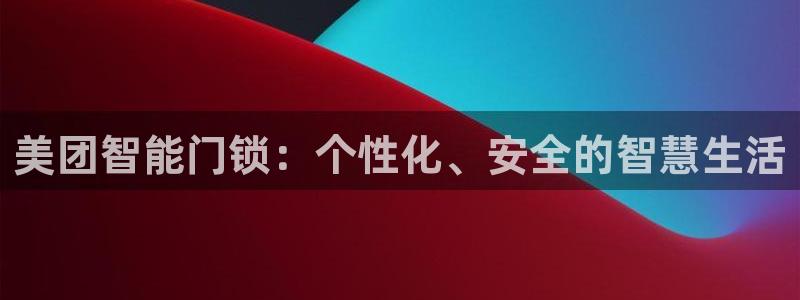 利记官网地址：美团智能门锁：个性化、安全的智慧生活