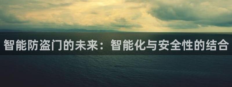 利记正式官网：智能防盗门的未来：智能化与安全性的结合