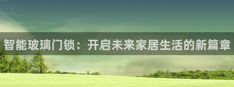利记官网官方网站：智能玻璃门锁：开启未来家居生活的新篇章