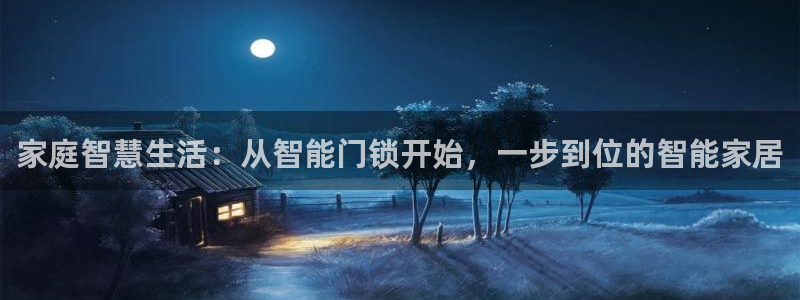 利记网址注册官网：家庭智慧生活：从智能门锁开始，一步到位的智