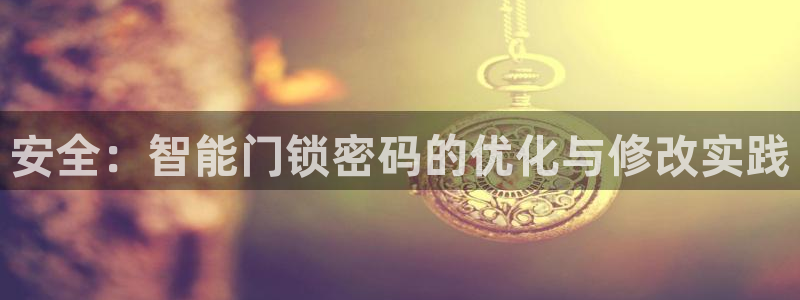 利记官网加盟：安全：智能门锁密码的优化与修改实践
