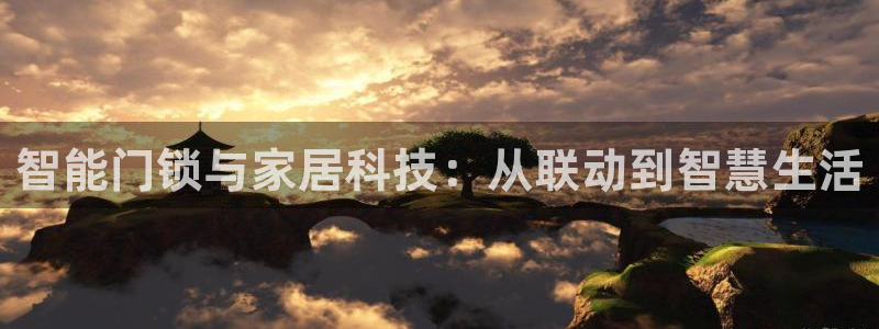 利记官网登录入口：智能门锁与家居科技：从联动到智慧生活