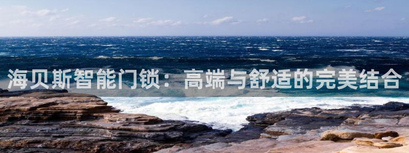 利记投注平台官网：海贝斯智能门锁：高端与舒适的完美结合