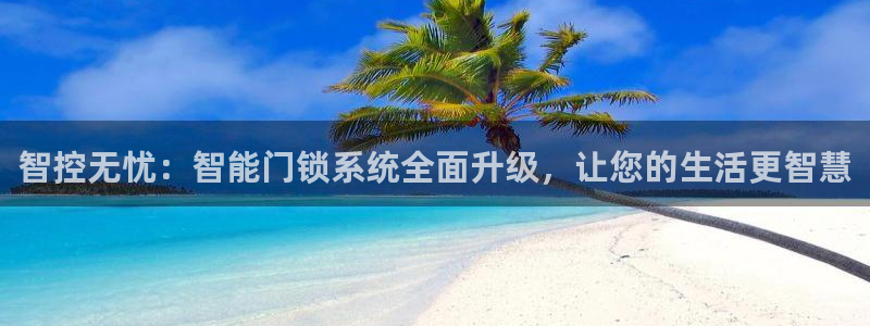 利记官网平台：智控无忧：智能门锁系统全面升级，让您的生活更智