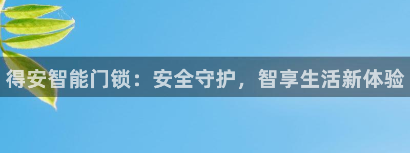 利记网址注册官网：得安智能门锁：安全守护，智享生活新体验