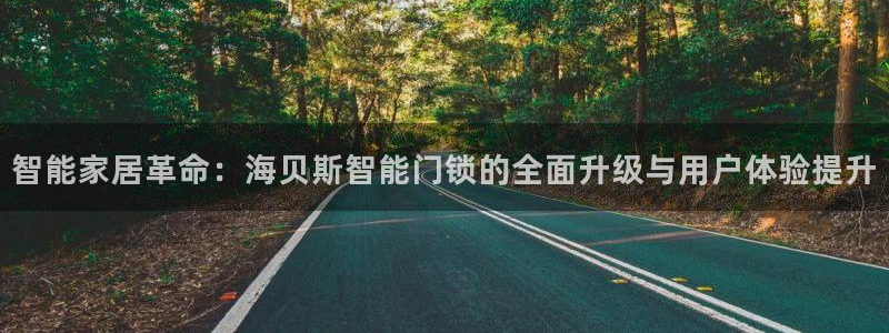 利记官网登录：智能家居革命：海贝斯智能门锁的全面升级与用户体