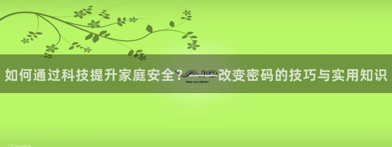 利记娱乐会员金钻官网：如何通过科技提升家庭安全？——改变密码