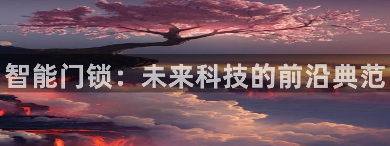 利记体育app官网：智能门锁：未来科技的前沿典范