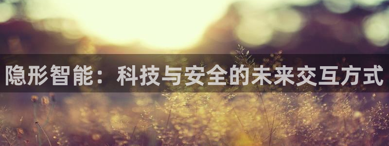 利记正式官网：隐形智能：科技与安全的未来交互方式