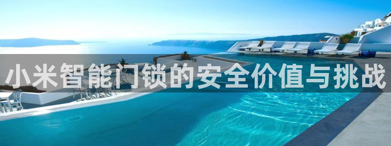 利记app官网：小米智能门锁的安全价值与挑战