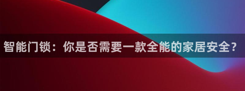 利记亚洲官网：智能门锁：你是否需要一款全能的家居安全？