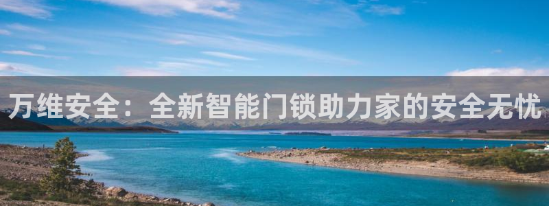 利记 官网：万维安全：全新智能门锁助力家的安全无忧