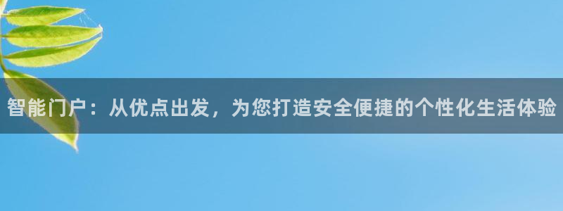 利记真正的官网是多少：智能门户：从优点出发，为您打造安全便捷