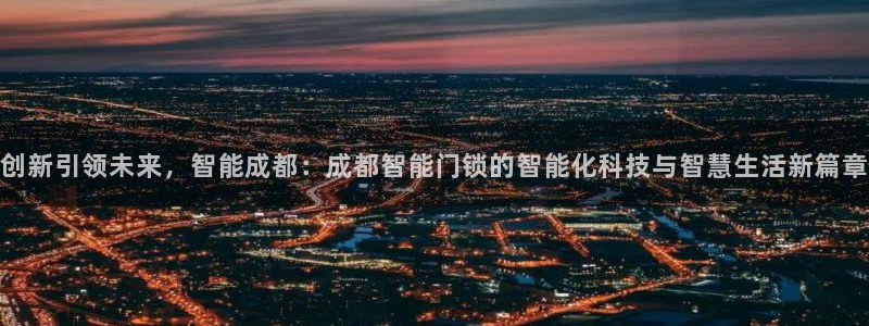 利记娱乐会员金钻官网：创新引领未来，智能成都：成都智能门锁的