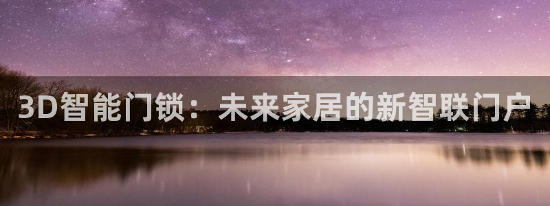 利记二手车行官网：3D智能门锁：未来家居的新智联门户