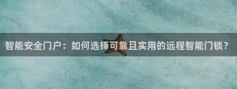 利记官网是多少：智能安全门户：如何选择可靠且实用的远程智能门