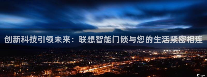 利记平台官网：创新科技引领未来：联想智能门锁与您的生活紧密相