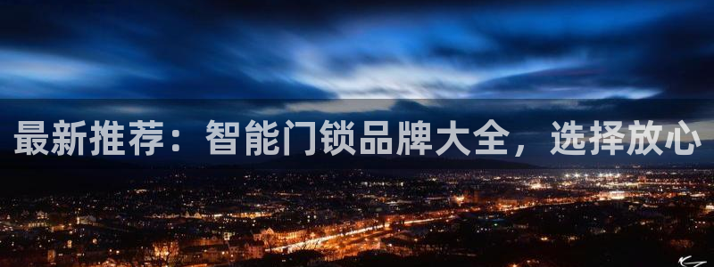 利记博彩官网APP：最新推荐：智能门锁品牌大全，选择放心