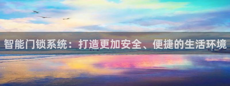 利记官网：智能门锁系统：打造更加安全、便捷的生活环境