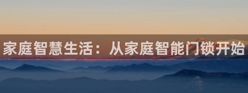 利记体育官网地址：家庭智慧生活：从家庭智能门锁开始