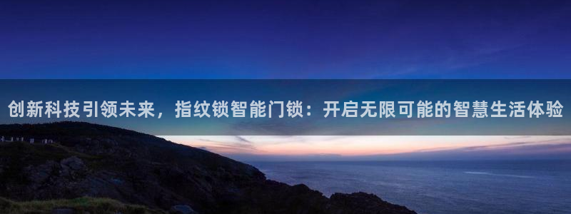 利记的官网：创新科技引领未来，指纹锁智能门锁：开启无限可能的