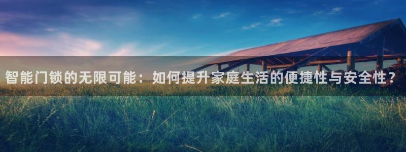 利记坊官网注册账号申请：智能门锁的无限可能：如何提升家庭生活