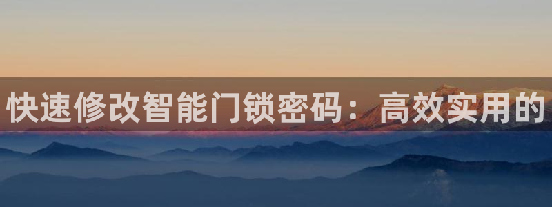 利记app官网：快速修改智能门锁密码：高效实用的