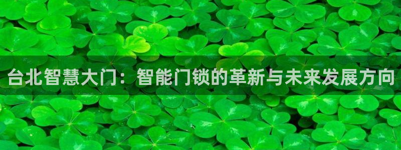 利记真正的官网是多少：台北智慧大门：智能门锁的革新与未来发展