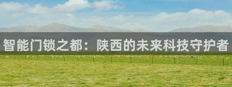 香港利记集团官网旗舰店：智能门锁之都：陕西的未来科技守护者