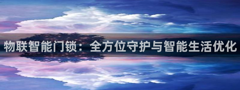 香港利记集团官网招聘：物联智能门锁：全方位守护与智能生活优化