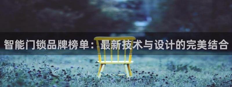 利记官网地址：智能门锁品牌榜单：最新技术与设计的完美结合